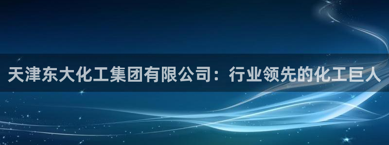 球盟会优惠券：天津东大化工集团有限公司：行业领先的化工巨人