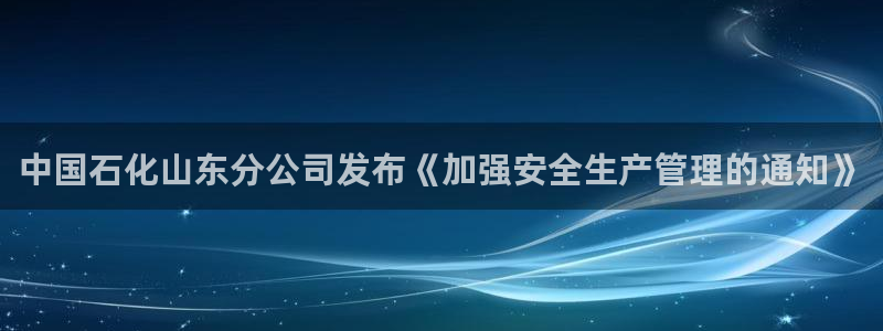 球盟会下款快吗：中国石化山东分公司发布《加强安全生产管理的通