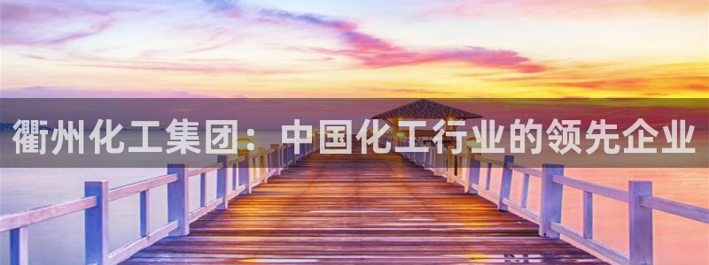 球盟会能退钱吗现在：衢州化工集团：中国化工行业的领先企业