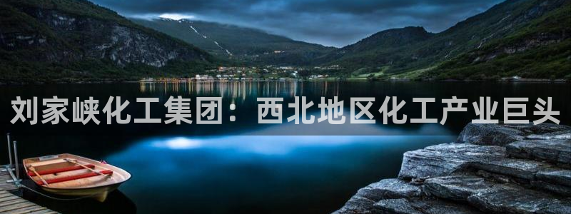球盟会进不去球员吗：刘家峡化工集团：西北地区化工产业巨头