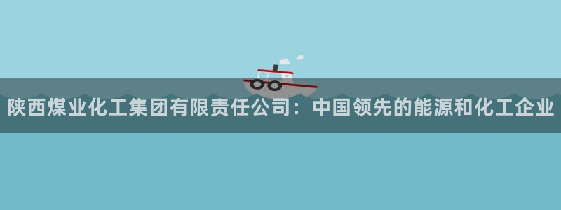 球盟会黑：陕西煤业化工集团有限责任公司：中国领先的能源和化工