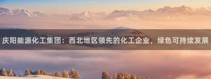 球盟会登录平台：庆阳能源化工集团：西北地区领先的化工企业，绿