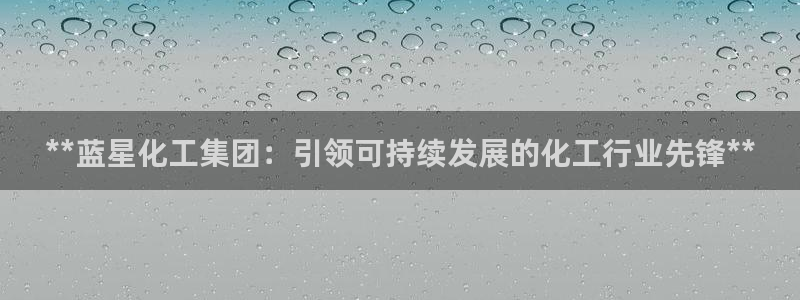 球盟会：**蓝星化工集团：引领可持续发展的化工行业先锋**