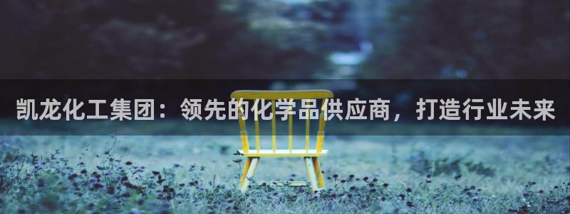 球盟会官方网站：凯龙化工集团：领先的化学品供应商，打造行业未