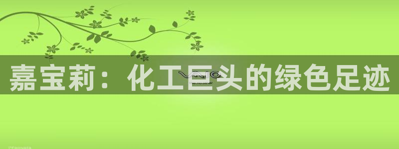 球盟会官方网站：嘉宝莉：化工巨头的绿色足迹