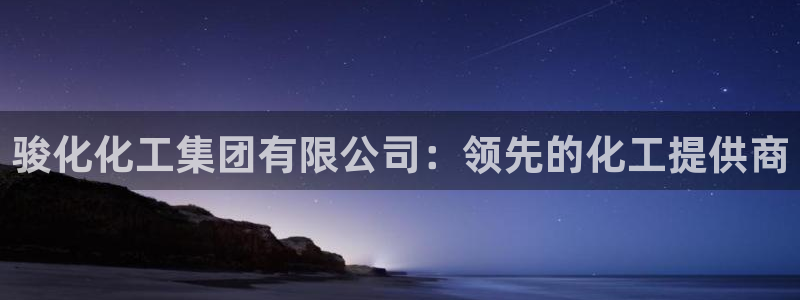 球盟会黑款吗还是白款：骏化化工集团有限公司：领先的化工提供商