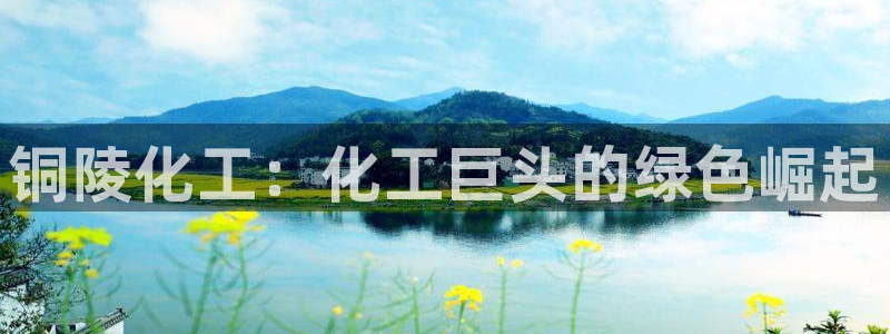 球盟会和中欧：铜陵化工：化工巨头的绿色崛起