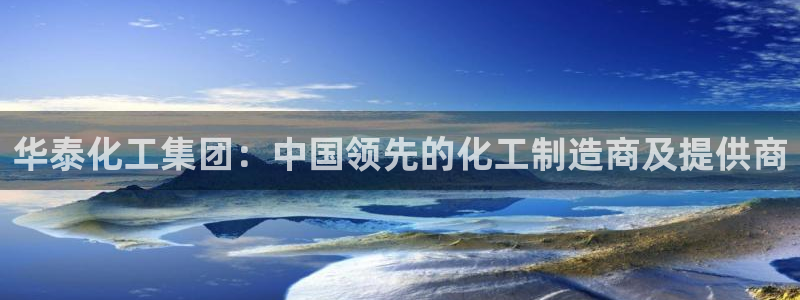 球盟会最新活动：华泰化工集团：中国领先的化工制造商及提供商