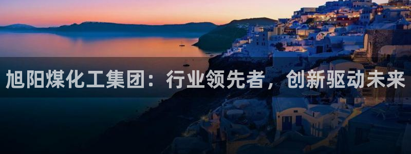 球盟会官网：旭阳煤化工集团：行业领先者，创新驱动未来