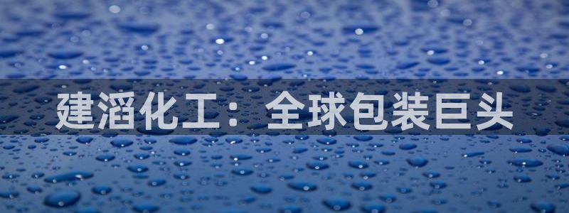球盟会综合体育平台：建滔化工：全球包装巨头