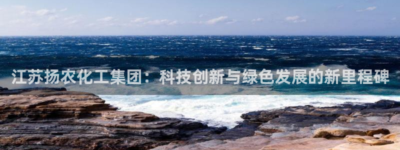 球盟会进不去吗：江苏扬农化工集团：科技创新与绿色发展的新里程
