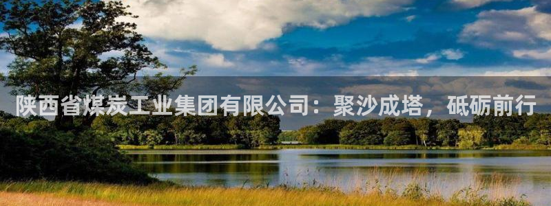 球盟会官方最新入口：陕西省煤炭工业集团有限公司：聚沙成塔，砥