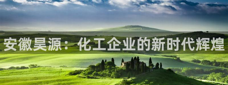 球盟会国际官网：安徽昊源：化工企业的新时代辉煌