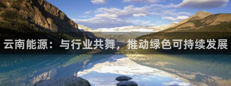 球盟会用的客服聊天是哪个软件：云南能源：