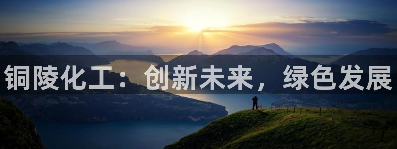 球盟会电子好黑：铜陵化工：创新未来，绿色发展