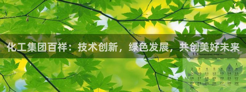 球盟会官方版下载地址：化工集团百祥：技术创新，绿色发展，共创