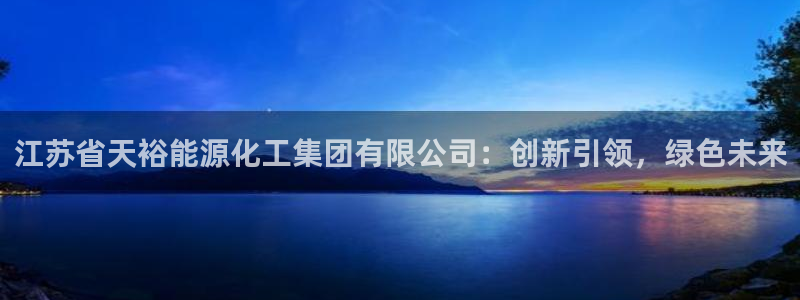 球盟会里面有打牌的嘛：江苏省天裕能源化工集团有限公司：创新引