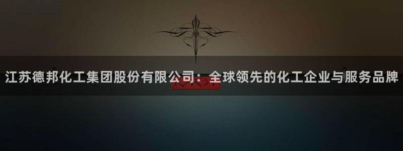 球盟会最新地址备用：江苏德邦化工集团股份有限公司：全球领先的
