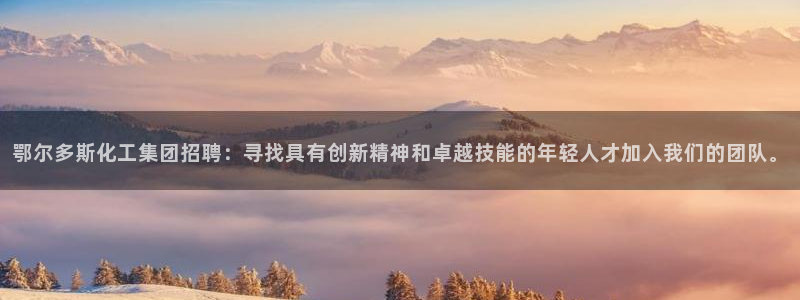 球盟会福利码2023最简单三个步骤：鄂尔多斯化工集团招聘：寻