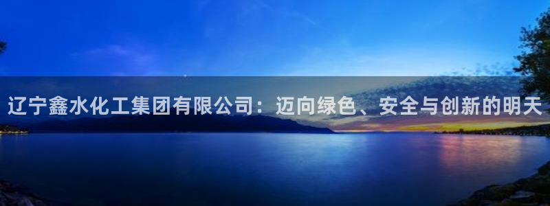 球盟会qmh电子网页版登录：辽宁鑫水化工集团有限公司：迈向绿