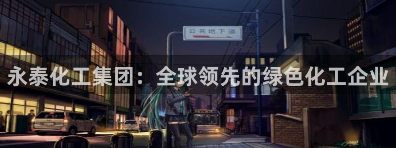 球盟会有没有黑单的活动：永泰化工集团：全球领先的绿色化工企业