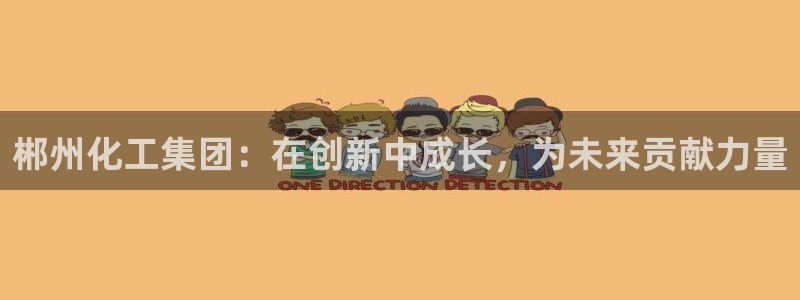球盟会能提现吗：郴州化工集团：在创新中成长，为未来贡献力量