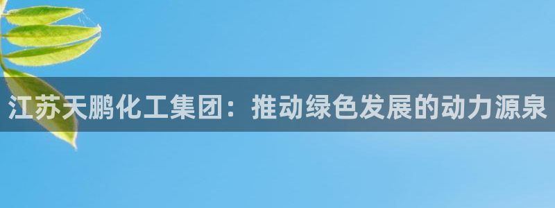 球盟会qmh网页版登录：江苏天鹏化工集团：推动绿色发展的动力