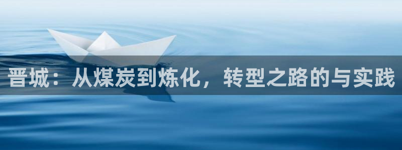 球盟会官方最新入口：晋城：从煤炭到炼化，转型之路的与实践