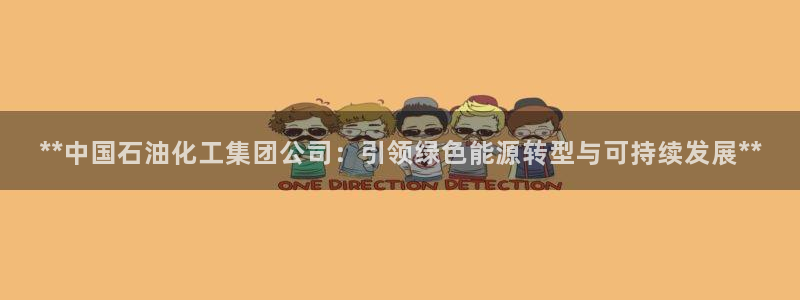 球盟会地址：**中国石油化工集团公司：引领绿色能源转型与可持