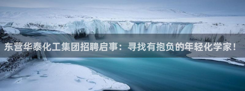球盟会qmh电子网页版登录：东营华泰化工集团招聘启事：寻找有