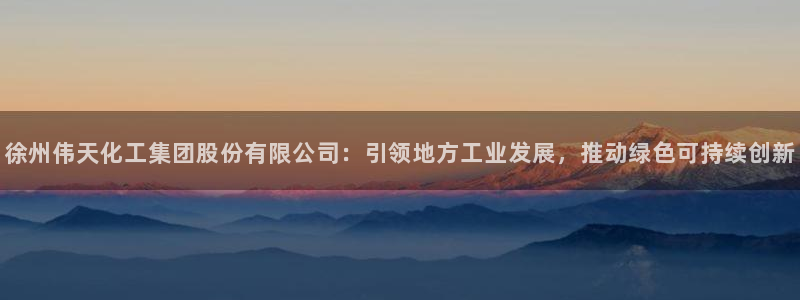 球盟会官网入口：徐州伟天化工集团股份有限公司：引领地方工业发