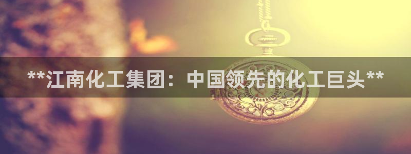 球盟会游戏：**江南化工集团：中国领先的化工巨头**