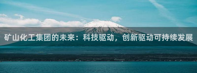 球盟会能提现吗是真的吗：矿山化工集团的未来：科技驱动，创新驱