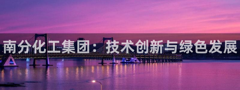 球盟会游戏几点玩合适：南分化工集团：技术创新与绿色发展