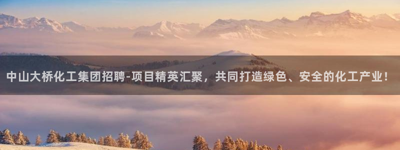 球盟会qmh：中山大桥化工集团招聘-项目精英汇聚，共同打造绿