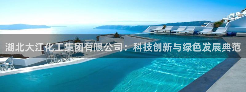 球盟会黑款吗知乎：湖北大江化工集团有限公司：科技创新与绿色发