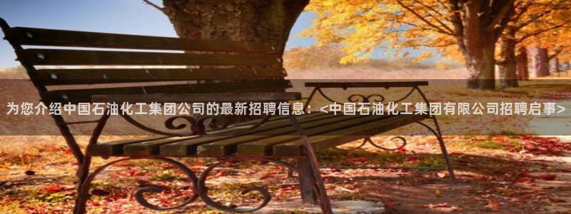 球盟会贴吧：为您介绍中国石油化工集团公司的最新招聘信息：<中